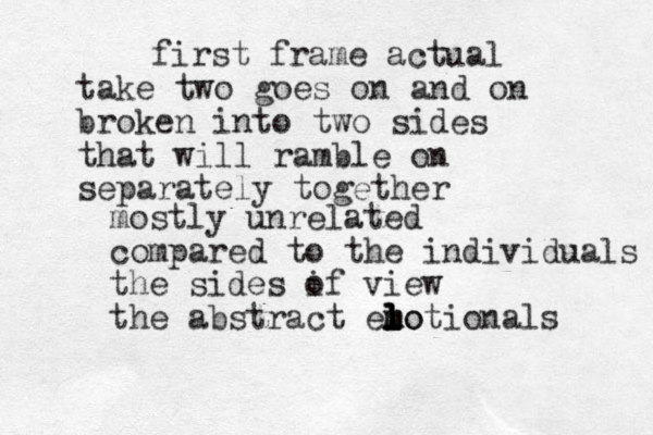 take two goes on and on broken into two sides that will ramble on separately together first frame actual mostly unrelated compared to the individuals the sides i of view the abstract el l m m l l lo motionals 