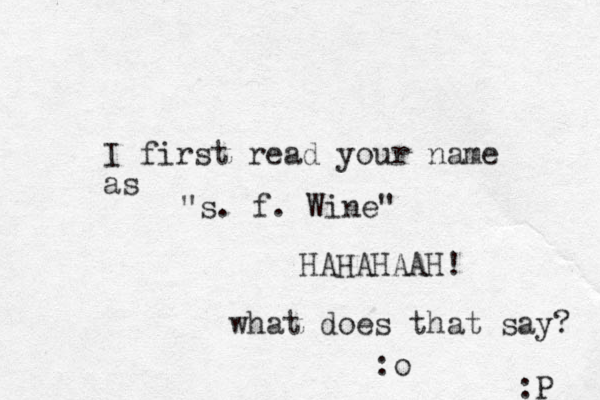 I first read your name as "s. f. Wine" HAHAHAAH! what does that say? :o :P 