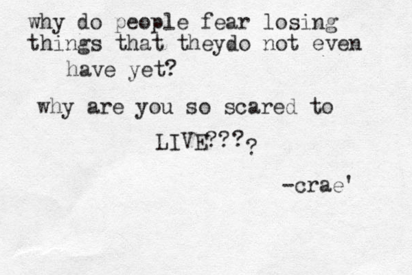 why do people fear losing things that theydo not even have yet? why are you so scared to LIVE?? ? ? -crae' 