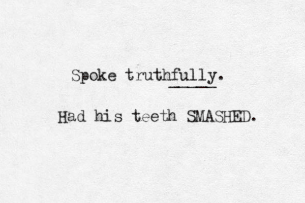 Spoke truthfully. _____ Had his teeth SMASHED. 