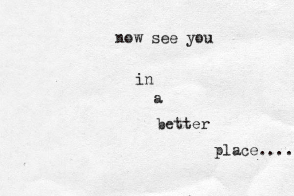 now see you in a better place...... 