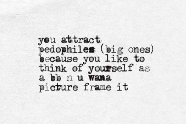 you attract pedophiles (big ones) because you like to think of yourself as a bb n u wana picr ture frame it