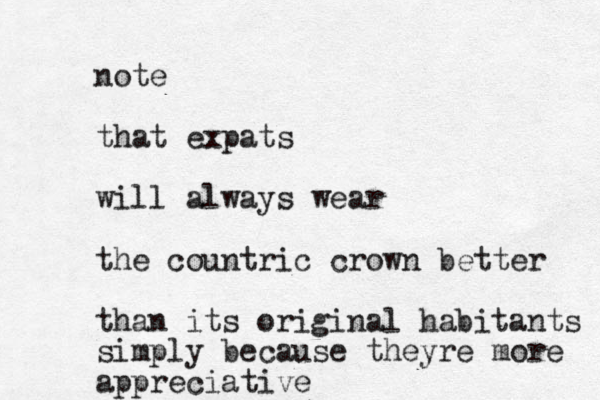 note that expats will always wear the countric crown better than its original habitants simply because theyre more appreciative