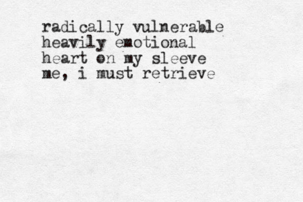 radically vulnerable heavily emotional heart on my sleeve me, i must retrieve