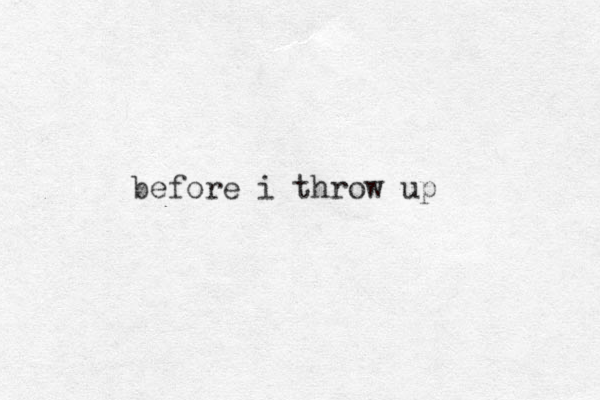 before i throw up