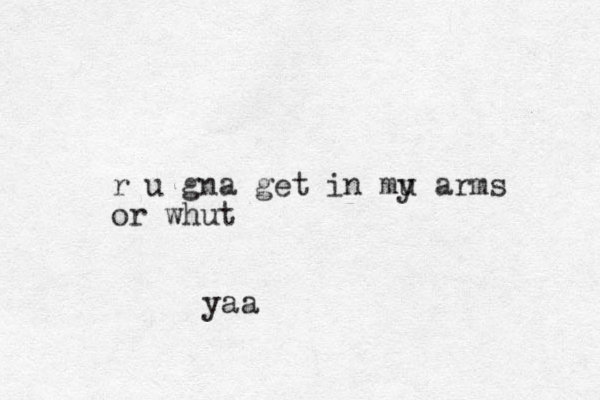 r u gna get in mu y arms or whut yaa