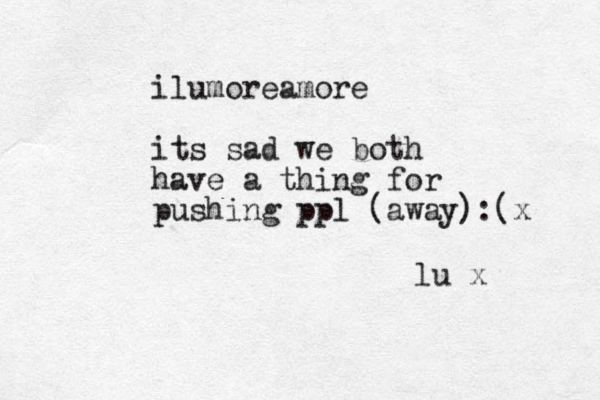 lu x ilumoreamore its sad we both have a thing for pushing ppl (away):(x
