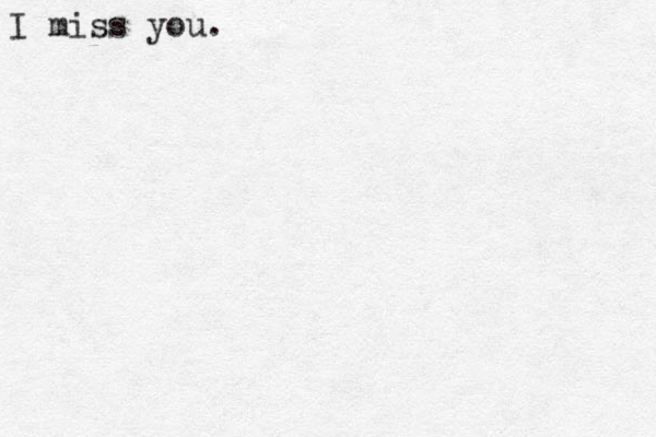 I miss you.