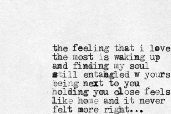 the feeling that i love the most is waking up and finding my soul still entab ngled w yours being next to you holding you close feels like home and it never felt more right...