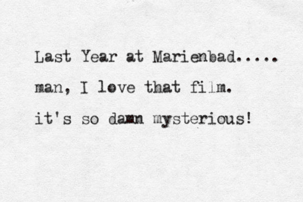 Last Year at Marienbad..... man, I love that film. it's so damn mysterious! 