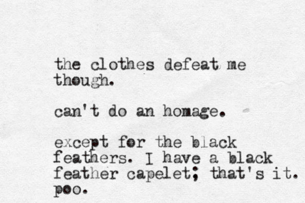the clothes defeat me though. can't do an homage. except for the black feathers. I have a black feather capelet. ; that's it. poo.
