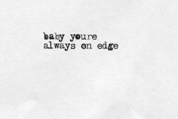 baby youre always on edge