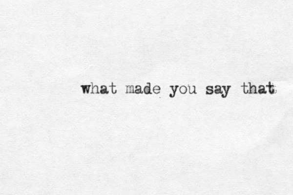 what made you say that 