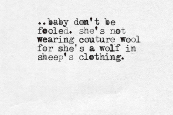 ..baby don't be fooled. she's not wearing couture wool for she's a wolf in sheep's clothing. 