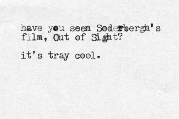 have you seen Soderbergh's film , Out of Sight? it's tray cool.