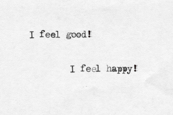 I feel good! I feel happy! 