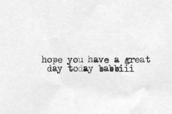 hope you have a great day today babbiii