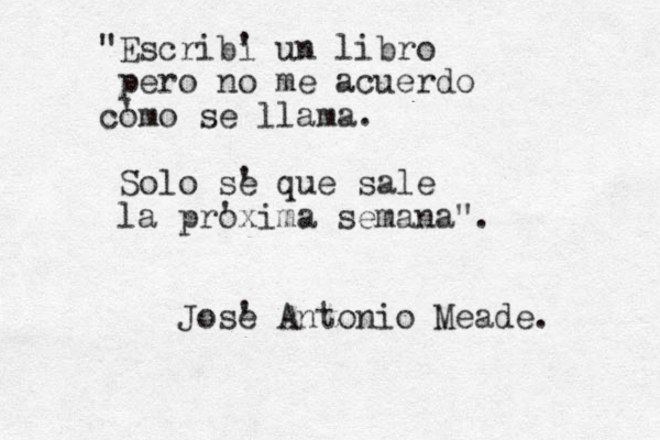 "Escribi ' un libro pero no me acuerdo co 'mo se llama. Solo se ' que sale la pro 'xima semana". Jose ' Antonio Meade. 