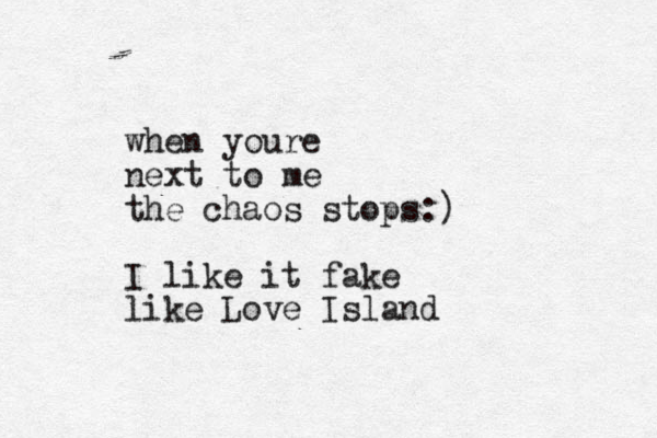 when youre next to me the chaos stops:) I like it fake like Love Island