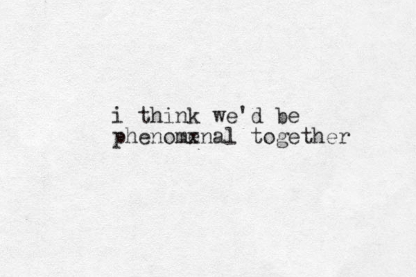 i think we'd be phenomx enal together