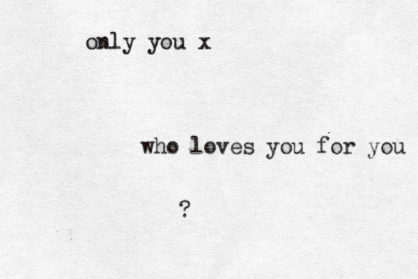 who loves you for you ? only you x