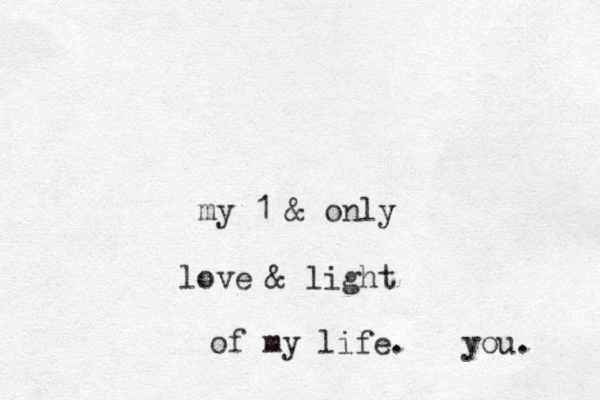 my 1 & only love & light of my life. you. 