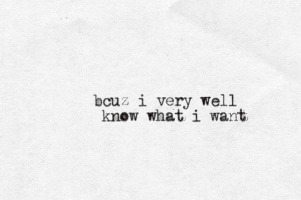 bcuz i very well know what i want 