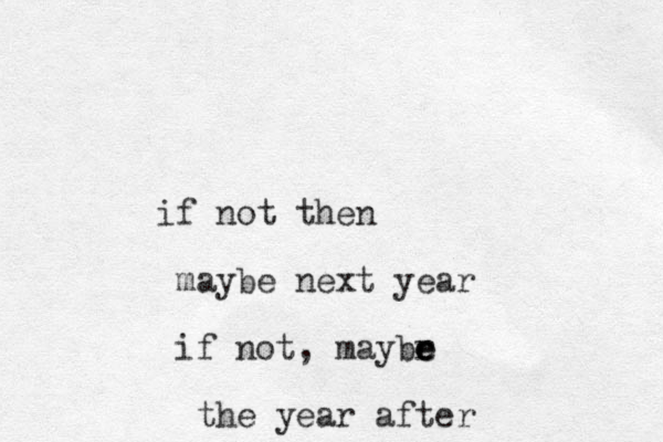 if not then maybe next year if not, maybr e e e the year after