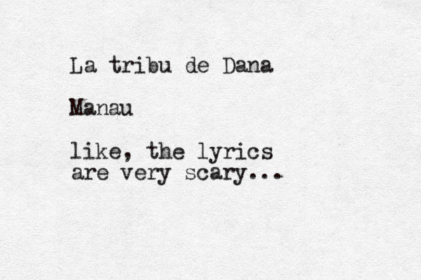 La tribu de Dana Manau like, the lyrics are very scary...