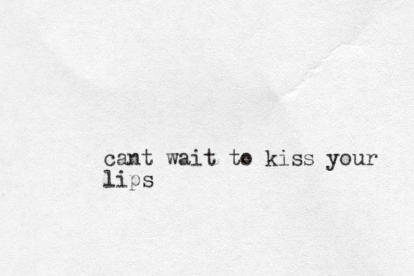 cant wait to kiss your lips