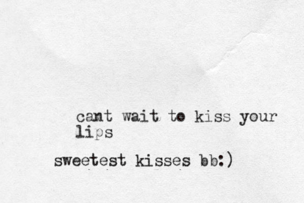 cant wait to kiss your lips sweetest kisses bb:)