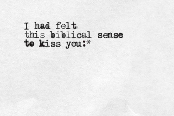 I had felt this biblical sense to kiss you:*