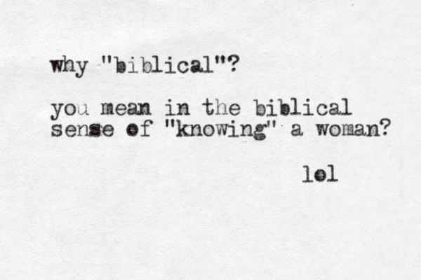 why "biblical"? you mean in the biblical sense of "knowing" a woman? lol