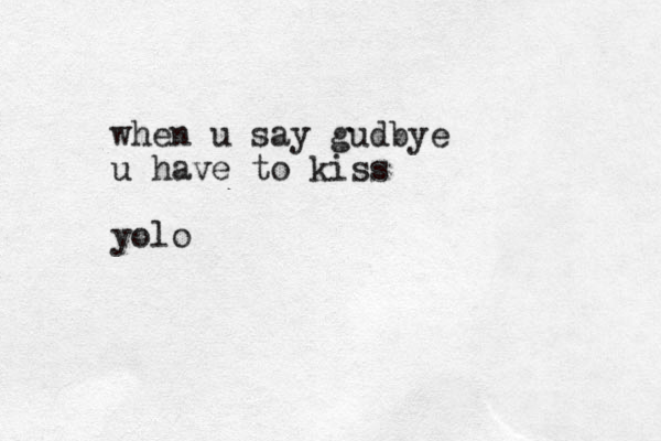 when u say gudbye u have to kiss yolo