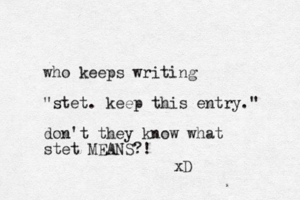 who keeps writing "stet. keep this entry." don't they know what stet MEANS?! xD