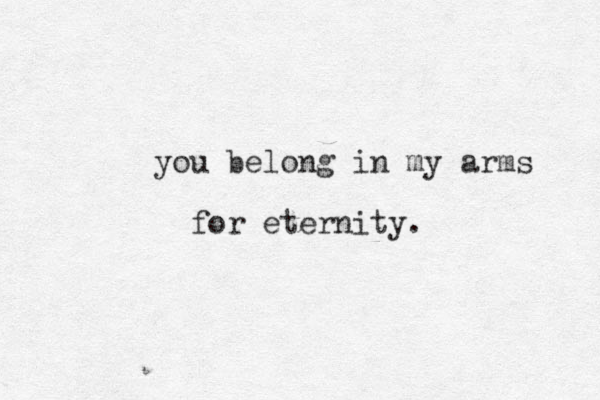 you belong in my arms for eternity.