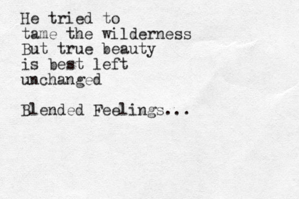 He tried to tame the wilderness But true beauty is best left unchanged Blended Feelings...