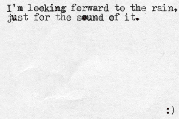 I'm looking forward to the rain, just for the sound of it. :) 