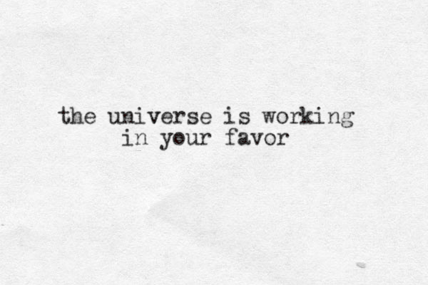 the univ verse is working in your favor 