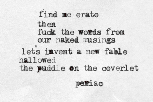 find me erato then fuck the words from our naked musings lets invent a new fable ' hallowed the puddle on the coverlet periac