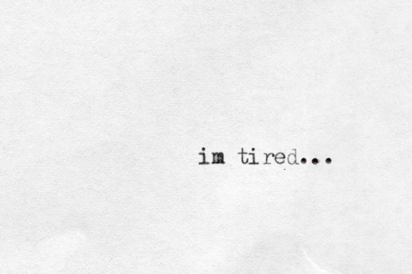 im tired...