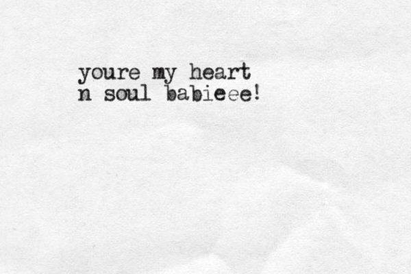 youre my heart n soul babieee!