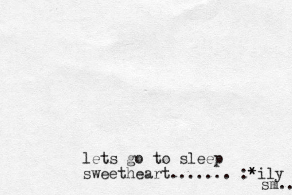 lets go to sleep sweetheart....... :* *ily sm.. 