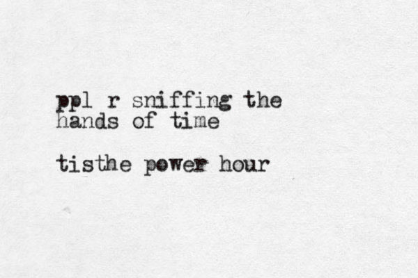 ppl r sniffing the hands of time tisthe power hour