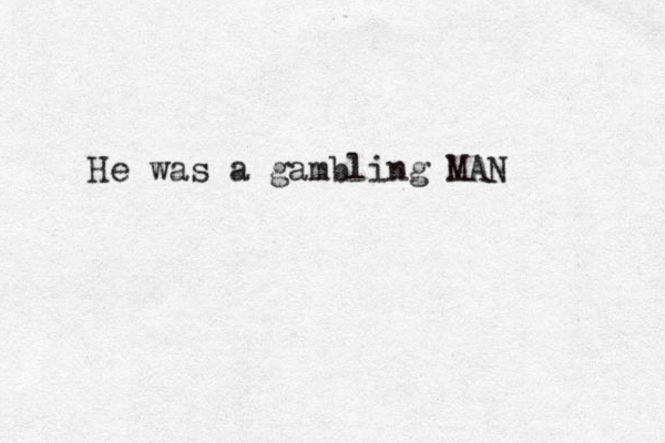 He was a gambling MAN