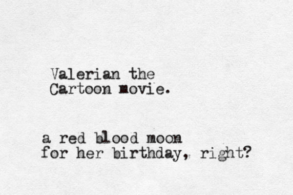 Valerian the Cartoon movie . a red blood moon for her birthday , right?