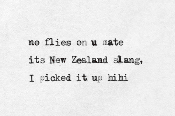 no flies on u mate its New Zealand slang, I picked it up hihi 