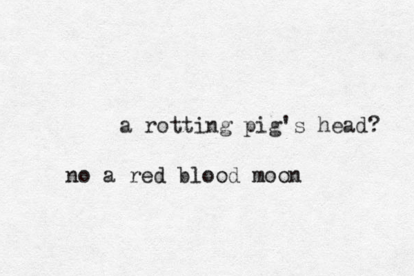 a rotting pig's head? no a red blood moon