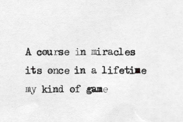 A course in miracles its once in a lifetime my kind of game
