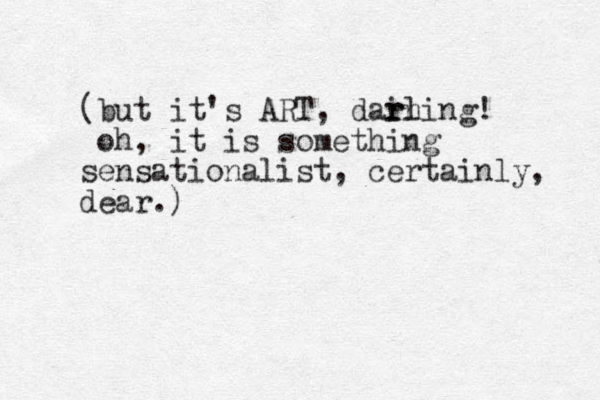 (but it's ART , dar in rling! oh, it is something sensationalist, certainly, dear.)